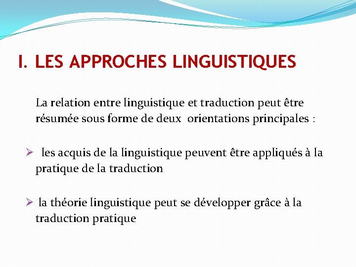 I. LES APPROCHES LINGUISTIQUES La relation entre linguistique et traduction peut être résumée sous