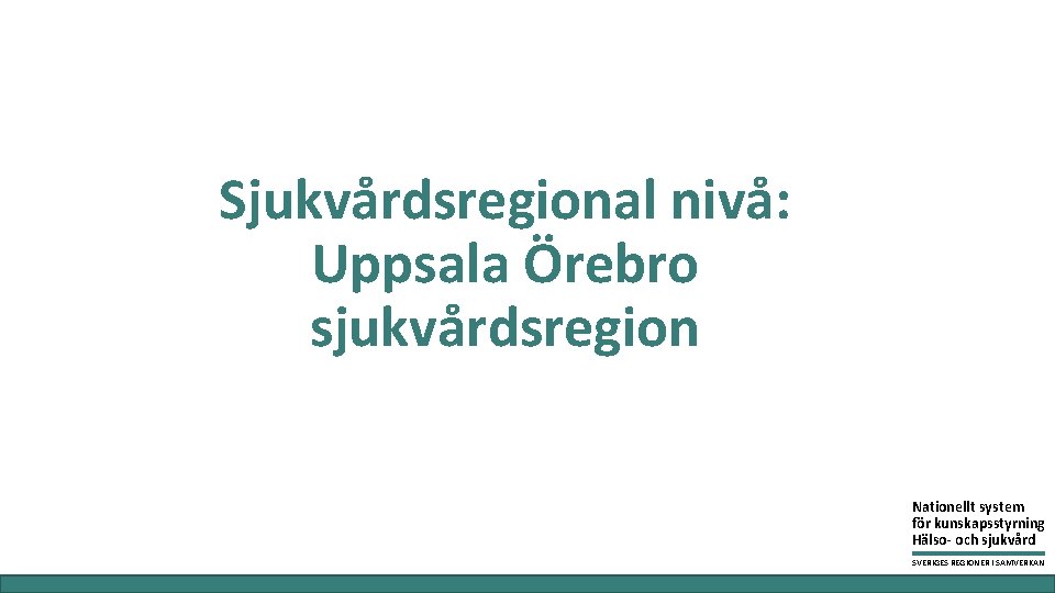 Sjukvårdsregional nivå: Uppsala Örebro sjukvårdsregion Nationellt system för kunskapsstyrning Hälso- och sjukvård SVERIGES REGIONER