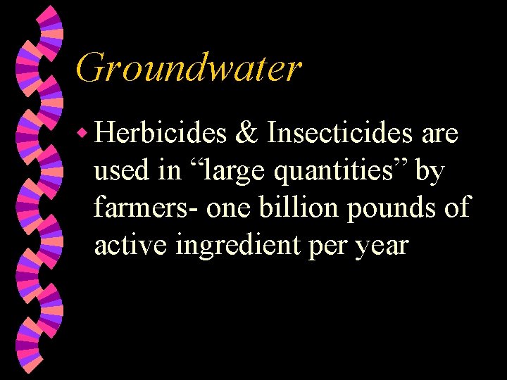 Groundwater w Herbicides & Insecticides are used in “large quantities” by farmers- one billion