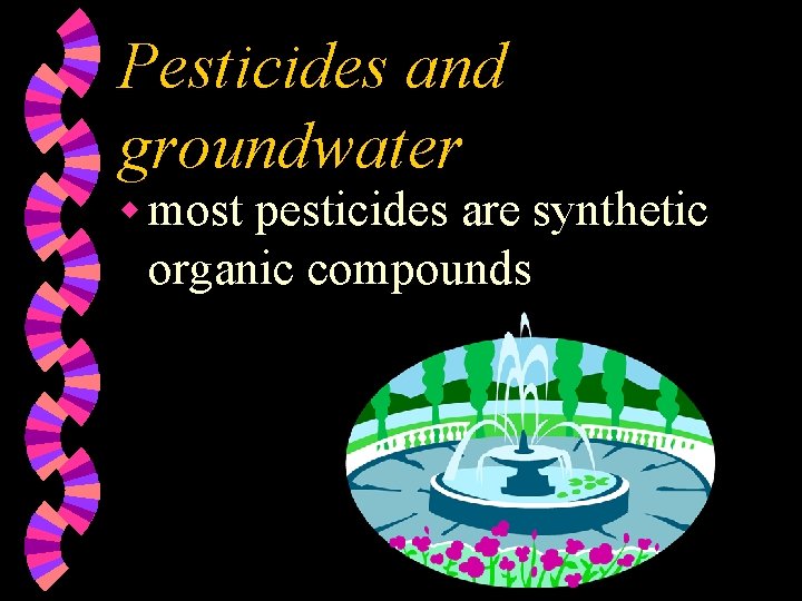 Pesticides and groundwater w most pesticides are synthetic organic compounds 