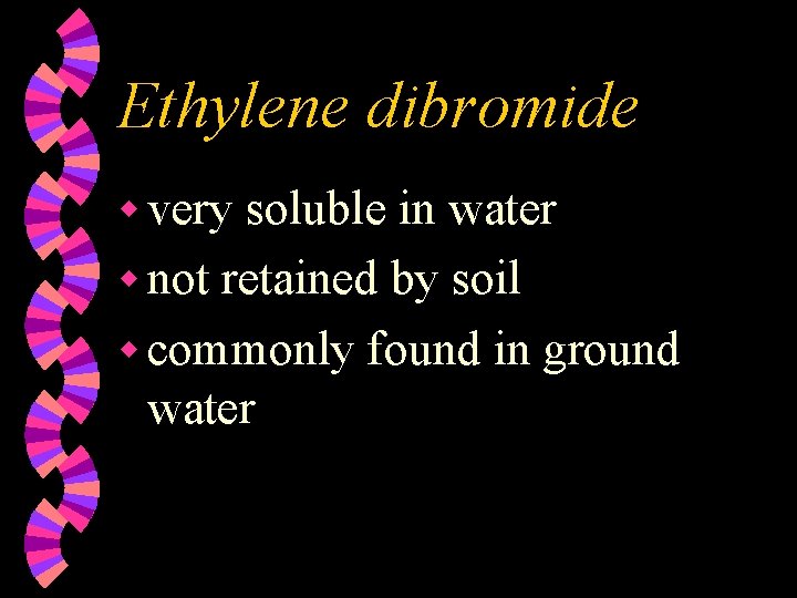 Ethylene dibromide w very soluble in water w not retained by soil w commonly
