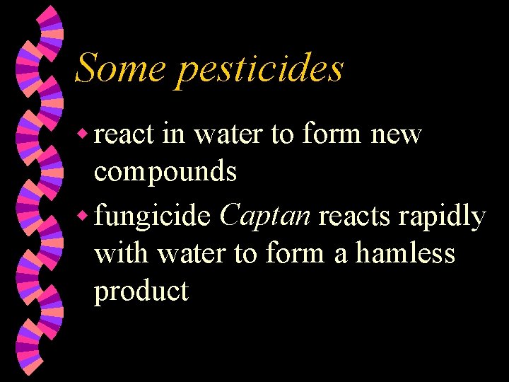 Some pesticides w react in water to form new compounds w fungicide Captan reacts