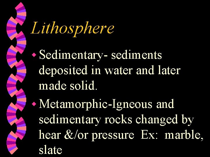 Lithosphere w Sedimentary- sediments deposited in water and later made solid. w Metamorphic-Igneous and