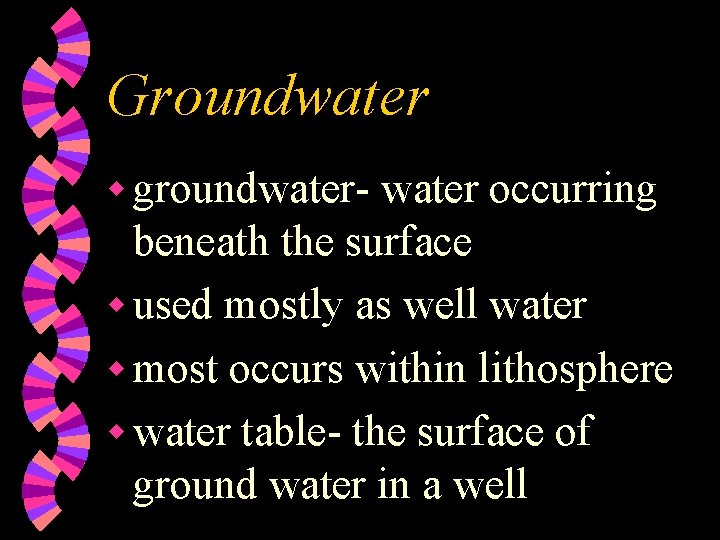 Groundwater w groundwater- water occurring beneath the surface w used mostly as well water