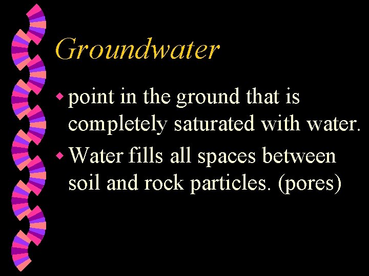 Groundwater w point in the ground that is completely saturated with water. w Water