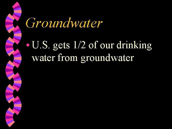 Groundwater w U. S. gets 1/2 of our drinking water from groundwater 