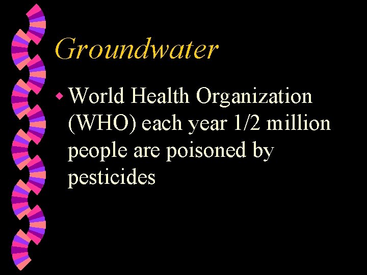 Groundwater w World Health Organization (WHO) each year 1/2 million people are poisoned by