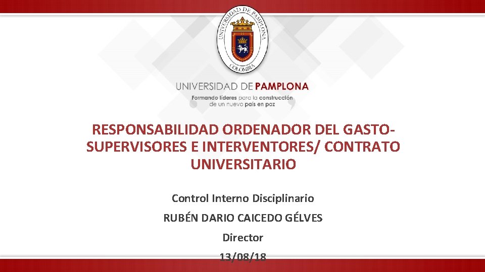 RESPONSABILIDAD ORDENADOR DEL GASTO- SUPERVISORES E INTERVENTORES/ CONTRATO UNIVERSITARIO Control Interno Disciplinario RUBÉN DARIO