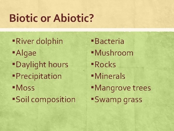 Biotic or Abiotic? ▪ River dolphin ▪ Algae ▪ Daylight hours ▪ Precipitation ▪