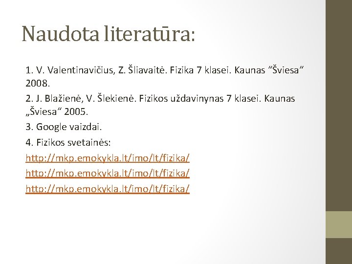 Naudota literatūra: 1. V. Valentinavičius, Z. Šliavaitė. Fizika 7 klasei. Kaunas “Šviesa“ 2008. 2.
