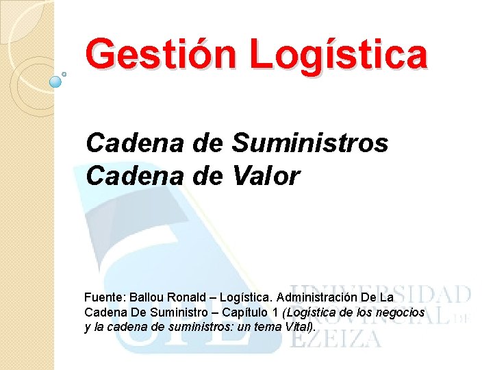 Gestión Logística Cadena de Suministros Cadena de Valor Fuente: Ballou Ronald – Logística. Administración