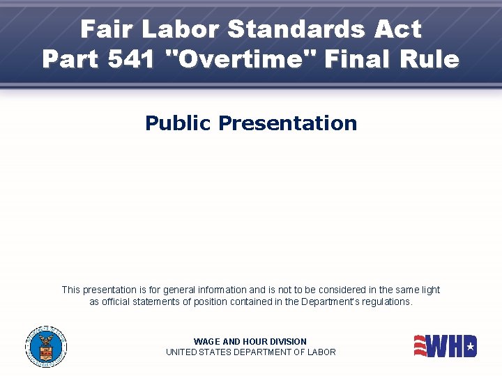 Fair Labor Standards Act Part 541 "Overtime" Final Rule Public Presentation This presentation is