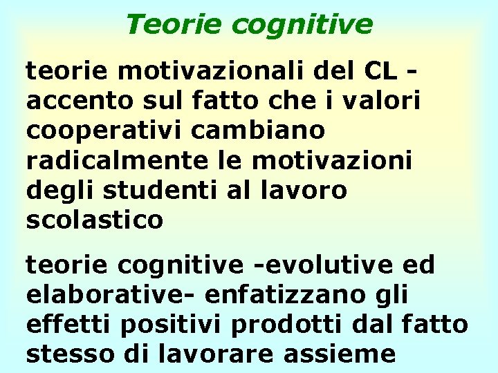 Teorie cognitive teorie motivazionali del CL - accento sul fatto che i valori cooperativi