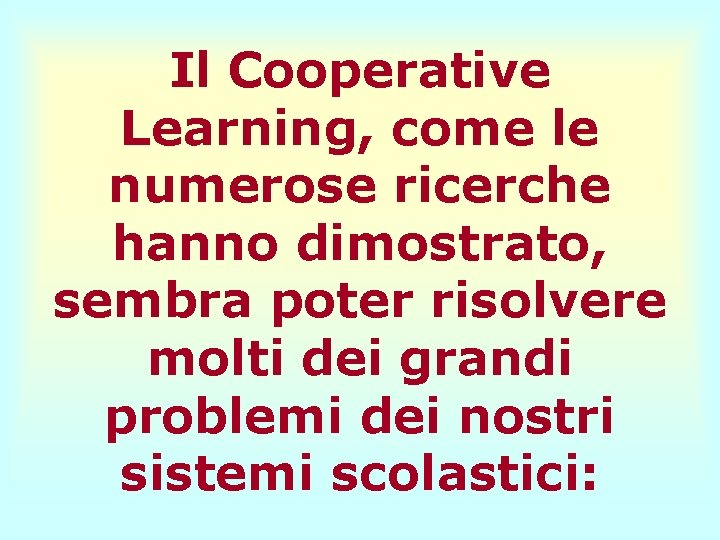 Il Cooperative Learning, come le numerose ricerche hanno dimostrato, sembra poter risolvere molti dei