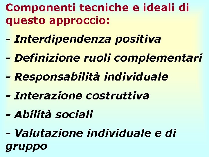Componenti tecniche e ideali di questo approccio: - Interdipendenza positiva - Definizione ruoli complementari