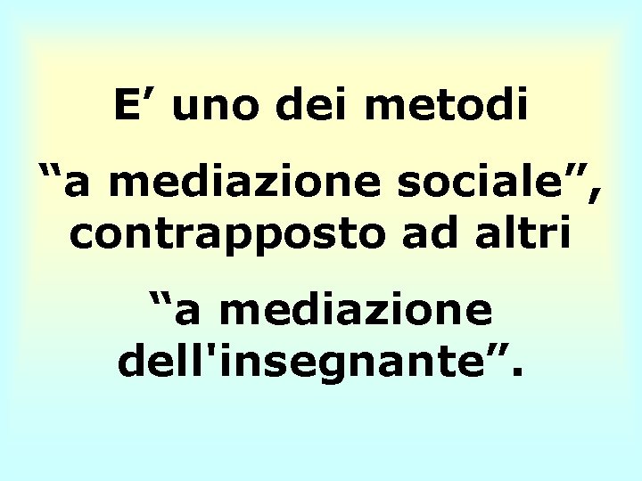 E’ uno dei metodi “a mediazione sociale”, contrapposto ad altri “a mediazione dell'insegnante”. 