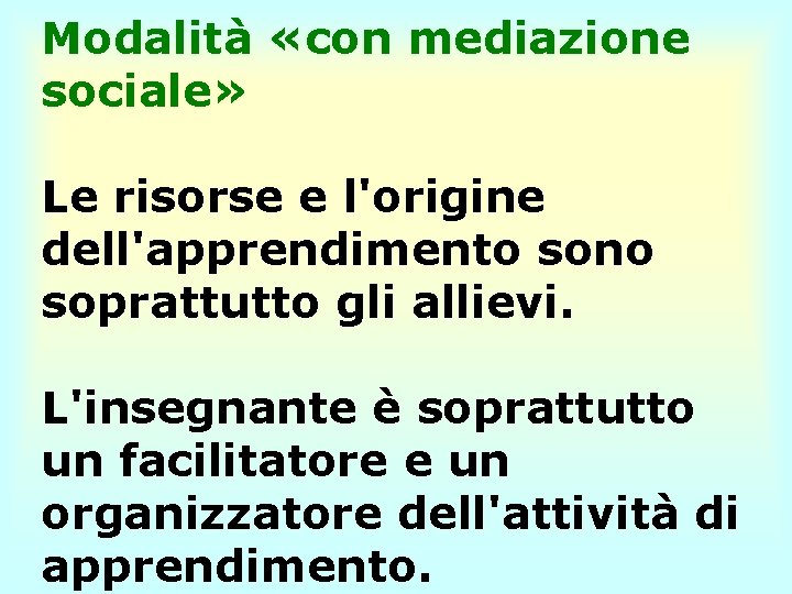 Modalità «con mediazione sociale» Le risorse e l'origine dell'apprendimento sono soprattutto gli allievi. L'insegnante