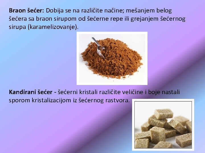 Braon šećer: Dobija se na različite načine; mešanjem belog šećera sa braon sirupom od Braon šećer: Dobija se na različite načine; mešanjem belog šećera sa braon sirupom od