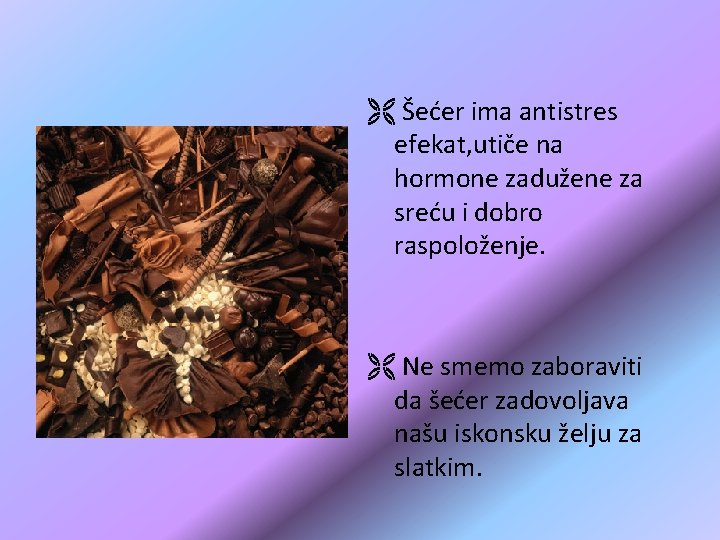 Ë Šećer ima antistres efekat, utiče na hormone zadužene za sreću i dobro raspoloženje. Ë Šećer ima antistres efekat, utiče na hormone zadužene za sreću i dobro raspoloženje.
