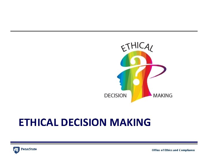 ETHICAL DECISION MAKING Office of Ethics and Compliance ETHICAL DECISION MAKING Office of Ethics and Compliance