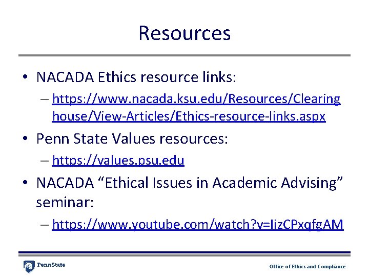 Resources • NACADA Ethics resource links: – https: //www. nacada. ksu. edu/Resources/Clearing house/View-Articles/Ethics-resource-links. aspx Resources • NACADA Ethics resource links: – https: //www. nacada. ksu. edu/Resources/Clearing house/View-Articles/Ethics-resource-links. aspx
