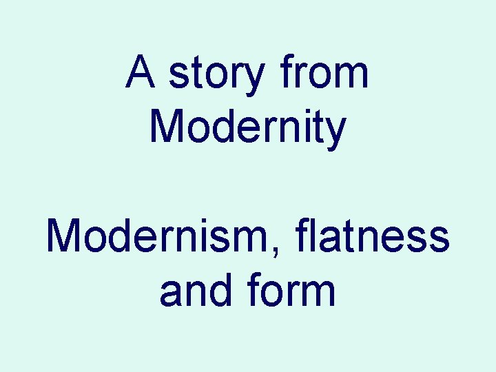 A story from Modernity Modernism, flatness and form 