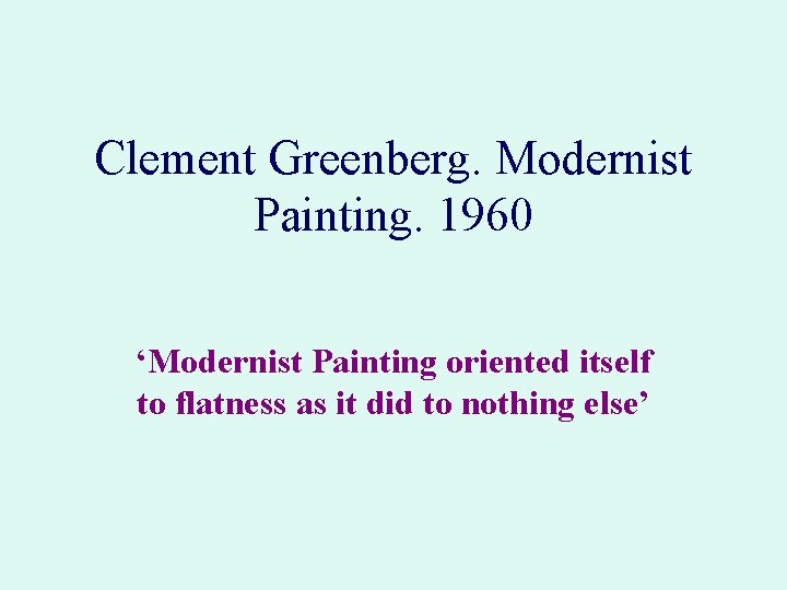 Clement Greenberg. Modernist Painting. 1960 ‘Modernist Painting oriented itself to flatness as it did