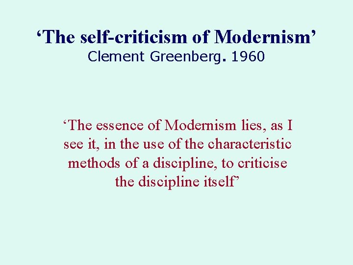 ‘The self-criticism of Modernism’ Clement Greenberg. 1960 ‘The essence of Modernism lies, as I