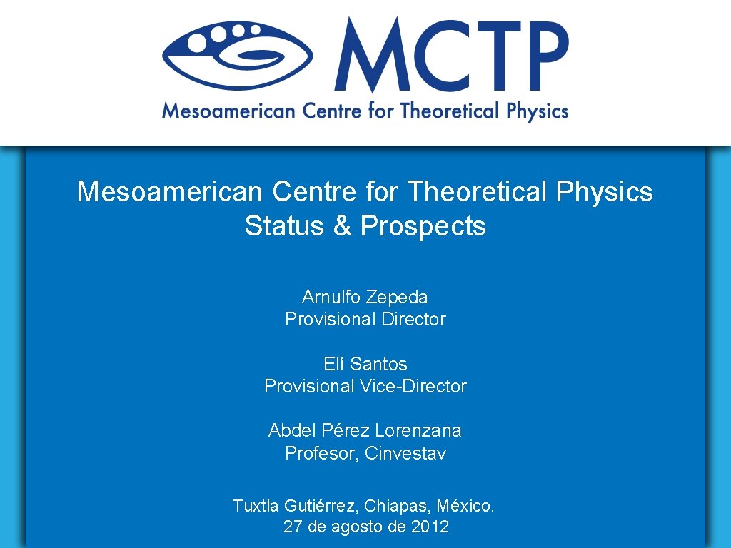 Mesoamerican Centre for Theoretical Physics Status & Prospects Arnulfo Zepeda Provisional Director Elí Santos