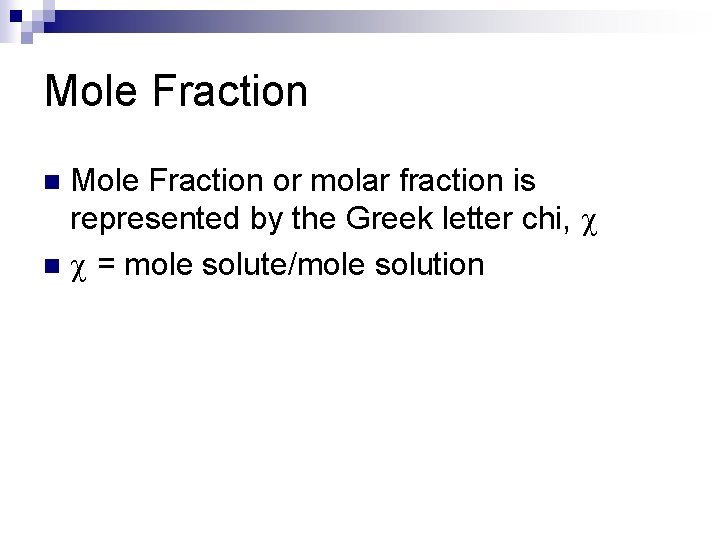 Mole Fraction or molar fraction is represented by the Greek letter chi, n =