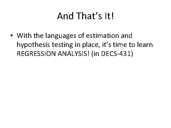 And That’s It! • With the languages of estimation and hypothesis testing in place,