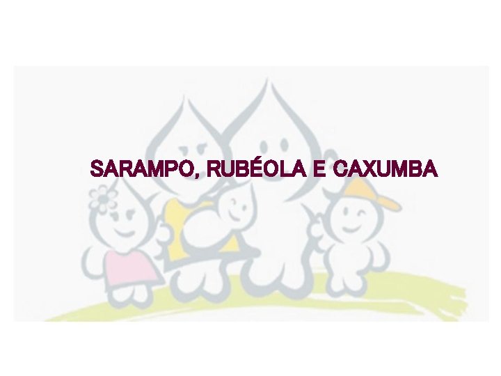 SARAMPO, RUBÉOLA E CAXUMBA 