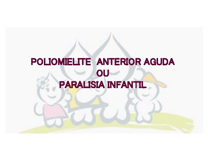 POLIOMIELITE ANTERIOR AGUDA OU PARALISIA INFANTIL 