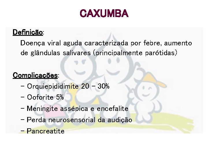 CAXUMBA Definição: Doença viral aguda caracterizada por febre, aumento de glândulas salivares (principalmente parótidas)