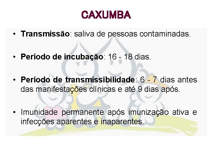 CAXUMBA • Transmissão: saliva de pessoas contaminadas. • Período de incubação: 16 - 18