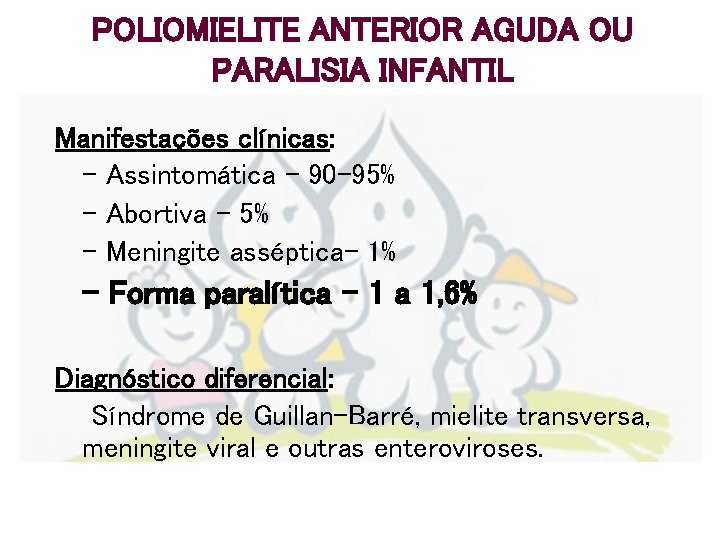 POLIOMIELITE ANTERIOR AGUDA OU PARALISIA INFANTIL Manifestações clínicas: - Assintomática – 90 -95% -