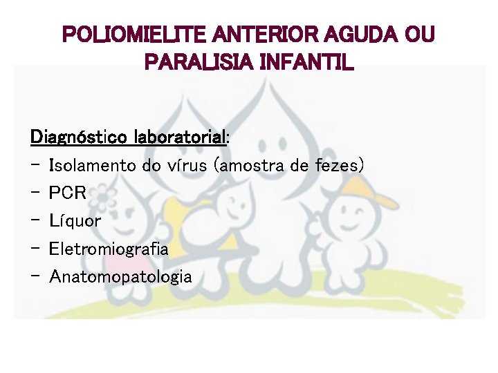 POLIOMIELITE ANTERIOR AGUDA OU PARALISIA INFANTIL Diagnóstico laboratorial: - Isolamento do vírus (amostra de