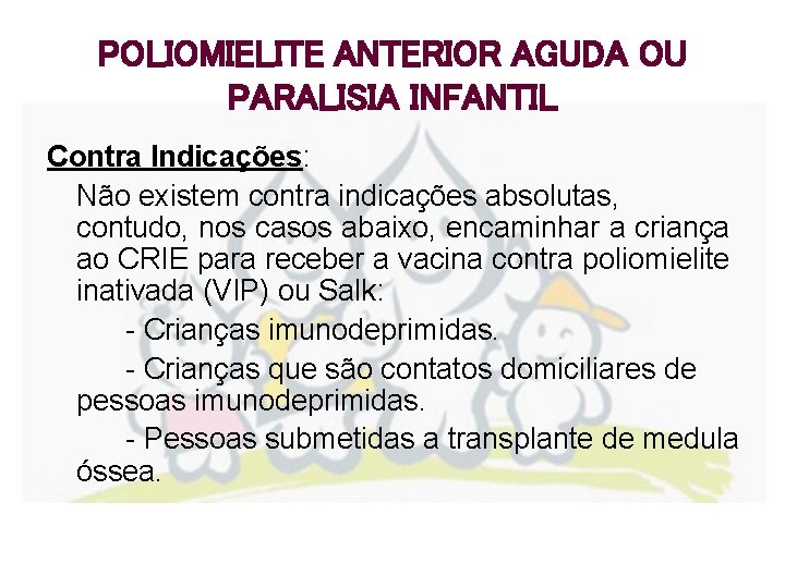 POLIOMIELITE ANTERIOR AGUDA OU PARALISIA INFANTIL Contra Indicações: Não existem contra indicações absolutas, contudo,