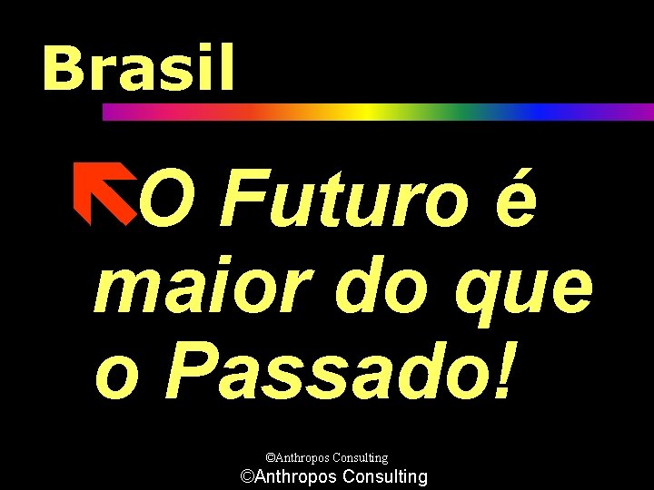 Brasil ëO Futuro é maior do que o Passado! ©Anthropos Consulting 