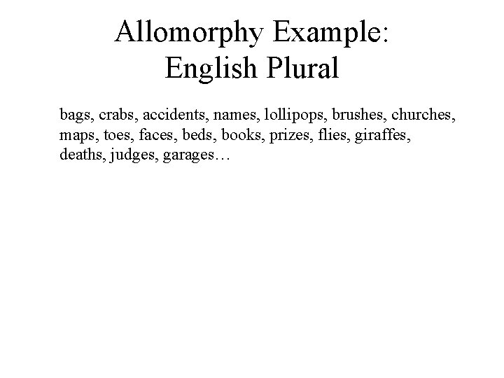 Allomorphy Example: English Plural bags, crabs, accidents, names, lollipops, brushes, churches, maps, toes, faces,