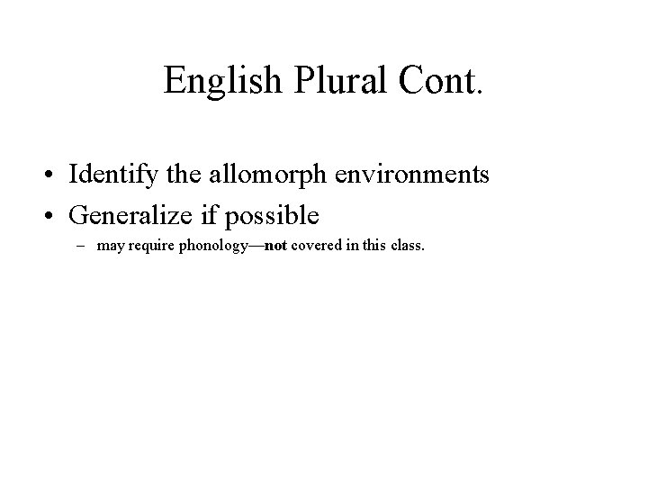 English Plural Cont. • Identify the allomorph environments • Generalize if possible – may