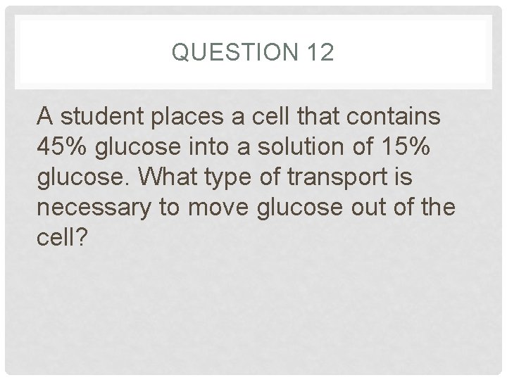 QUESTION 12 A student places a cell that contains 45% glucose into a solution QUESTION 12 A student places a cell that contains 45% glucose into a solution