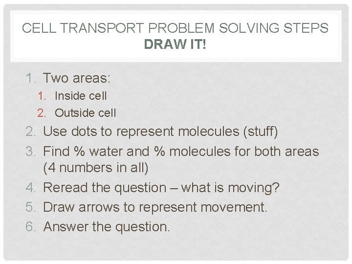 CELL TRANSPORT PROBLEM SOLVING STEPS DRAW IT! 1. Two areas: 1. Inside cell 2. CELL TRANSPORT PROBLEM SOLVING STEPS DRAW IT! 1. Two areas: 1. Inside cell 2.