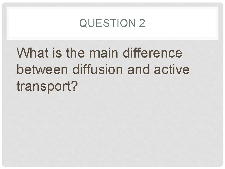 QUESTION 2 What is the main difference between diffusion and active transport? QUESTION 2 What is the main difference between diffusion and active transport?