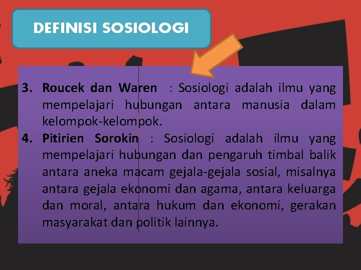 DEFINISI SOSIOLOGI 3. Roucek dan Waren : Sosiologi adalah ilmu yang mempelajari hubungan antara