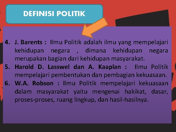 DEFINISI POLITIK 4. J. Barents : Ilmu Politik adalah ilmu yang mempelajari kehidupan negara