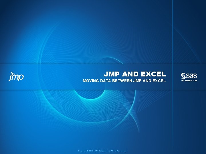 JMP AND EXCEL MOVING DATA BETWEEN JMP AND EXCEL Copyright © 2013, SAS Institute