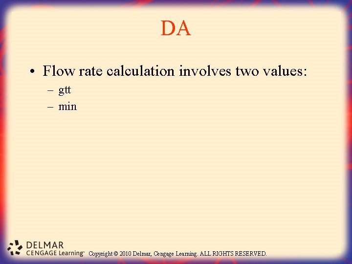 DA • Flow rate calculation involves two values: – gtt – min Copyright ©