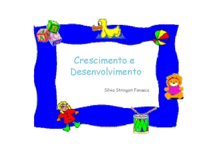 Crescimento e Desenvolvimento Sílvia Stringari Fonseca 