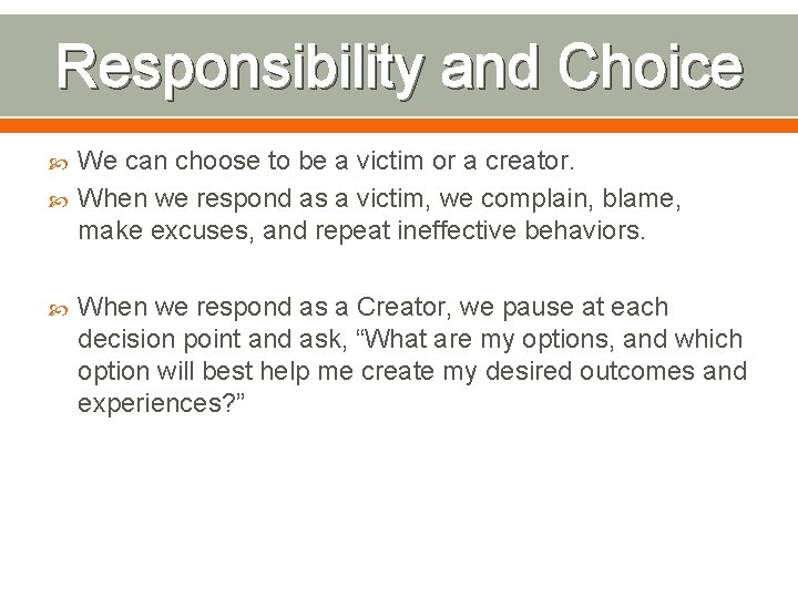 Responsibility and Choice We can choose to be a victim or a creator. When